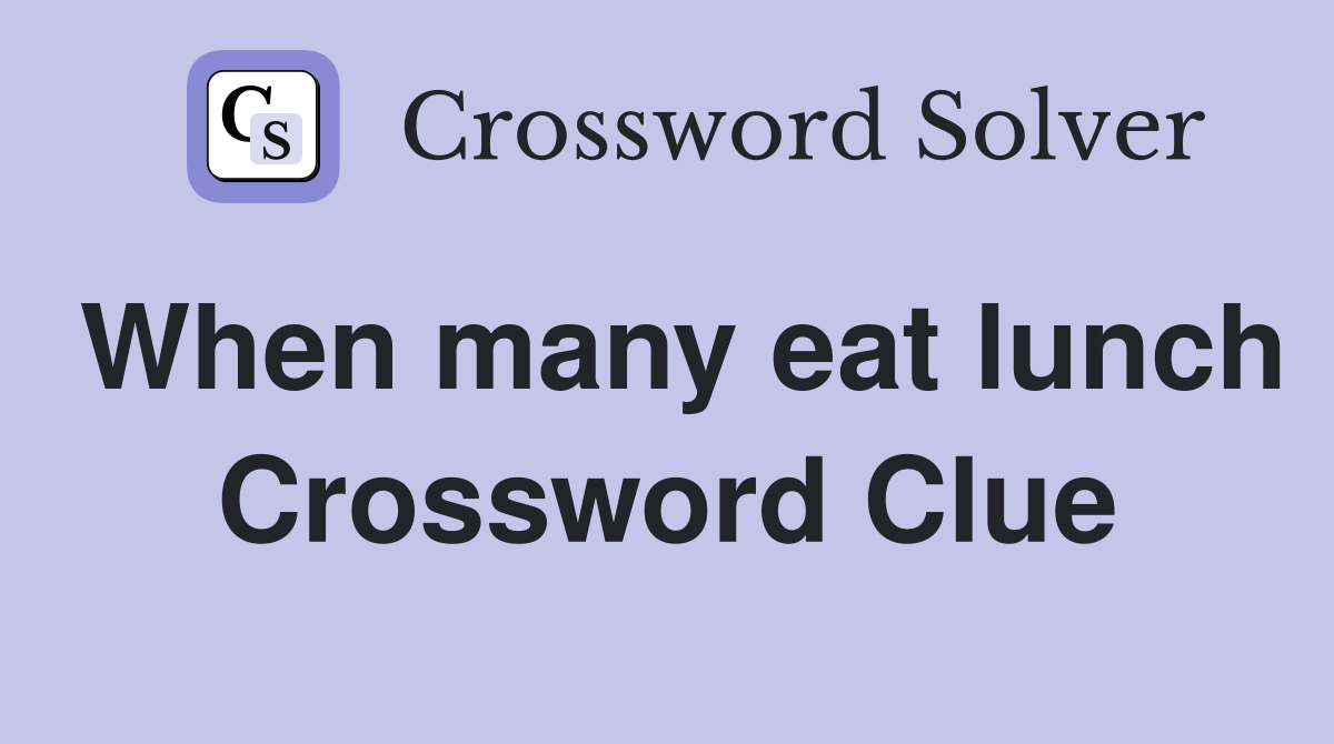 When many eat lunch Crossword Clue