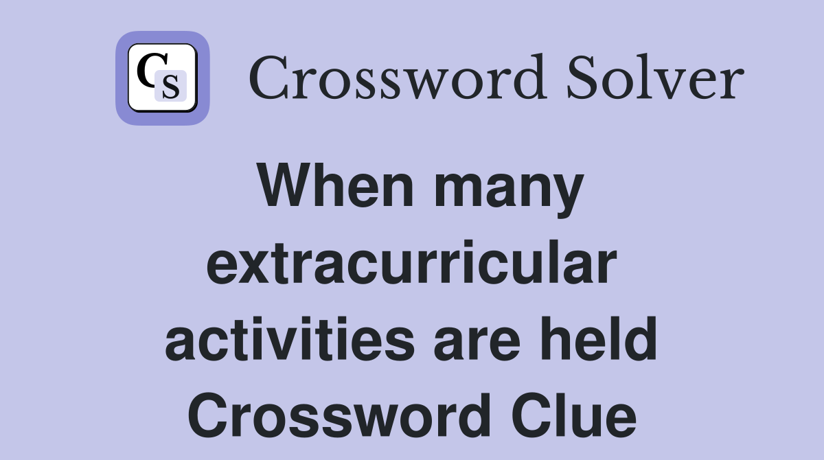 When many extracurricular activities are held Crossword Clue
