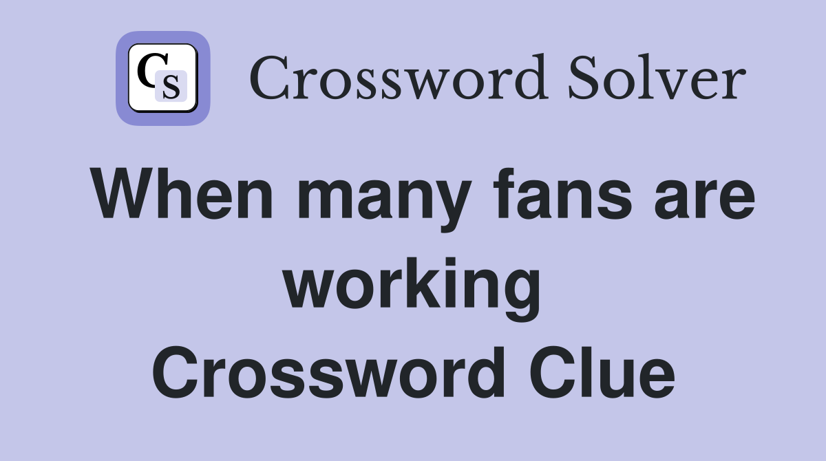 When many fans are working Crossword Clue