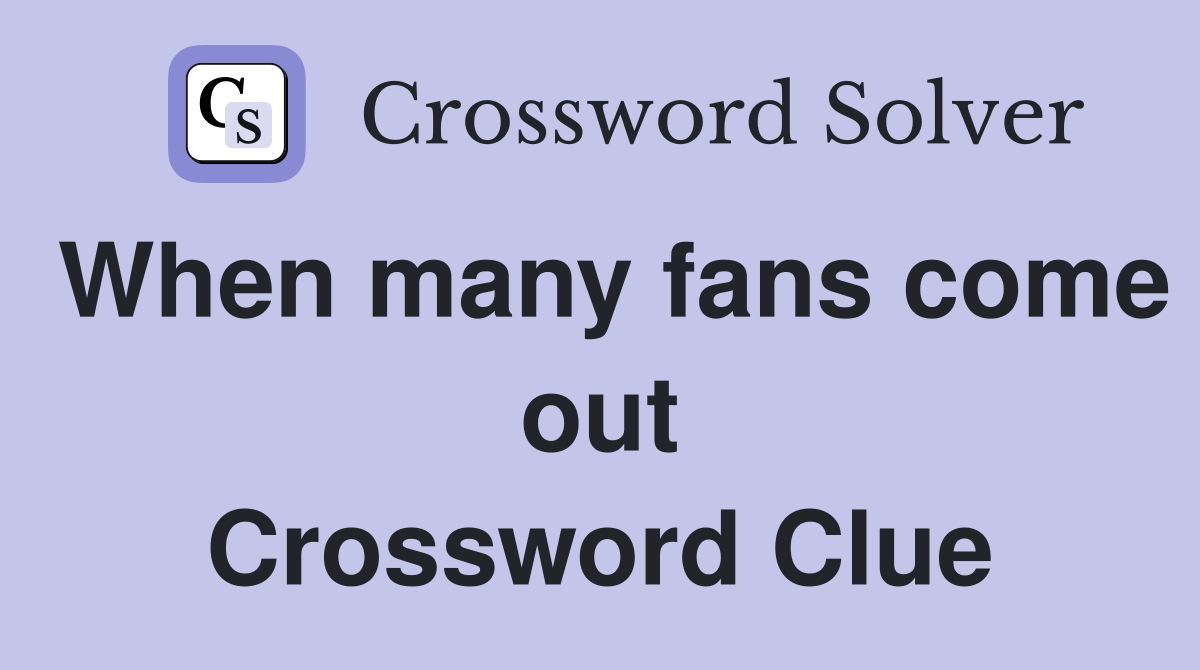 When many fans come out Crossword Clue