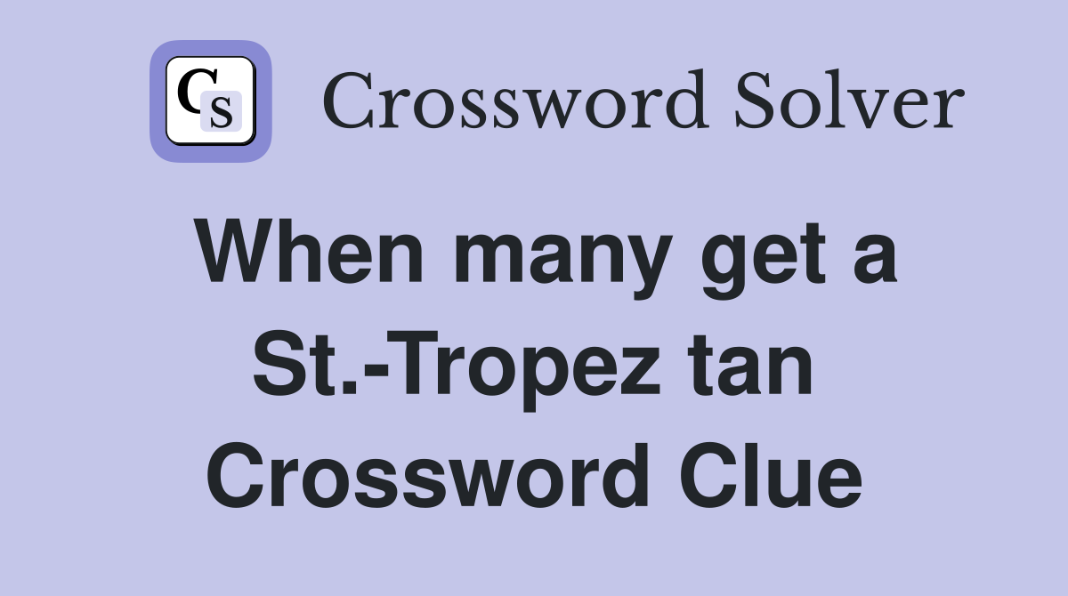 When many get a St.-Tropez tan Crossword Clue