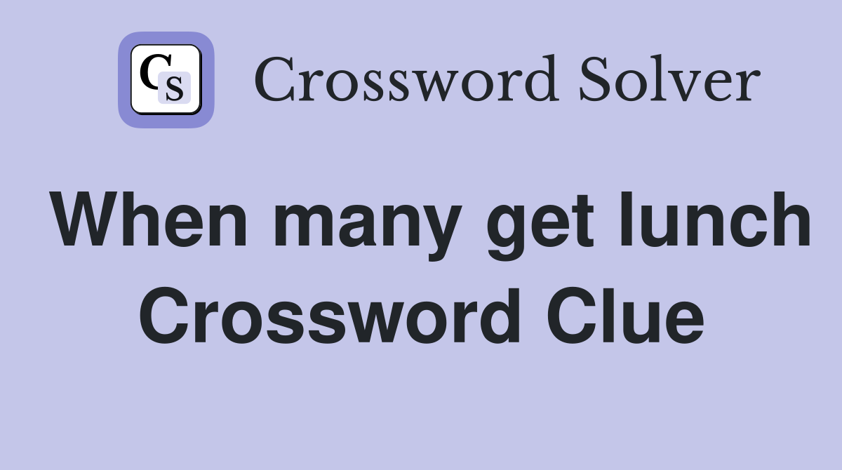 When many get lunch Crossword Clue