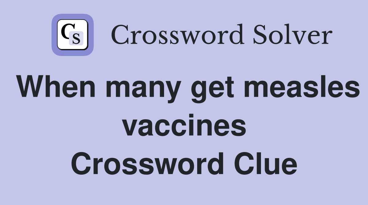 When many get measles vaccines Crossword Clue