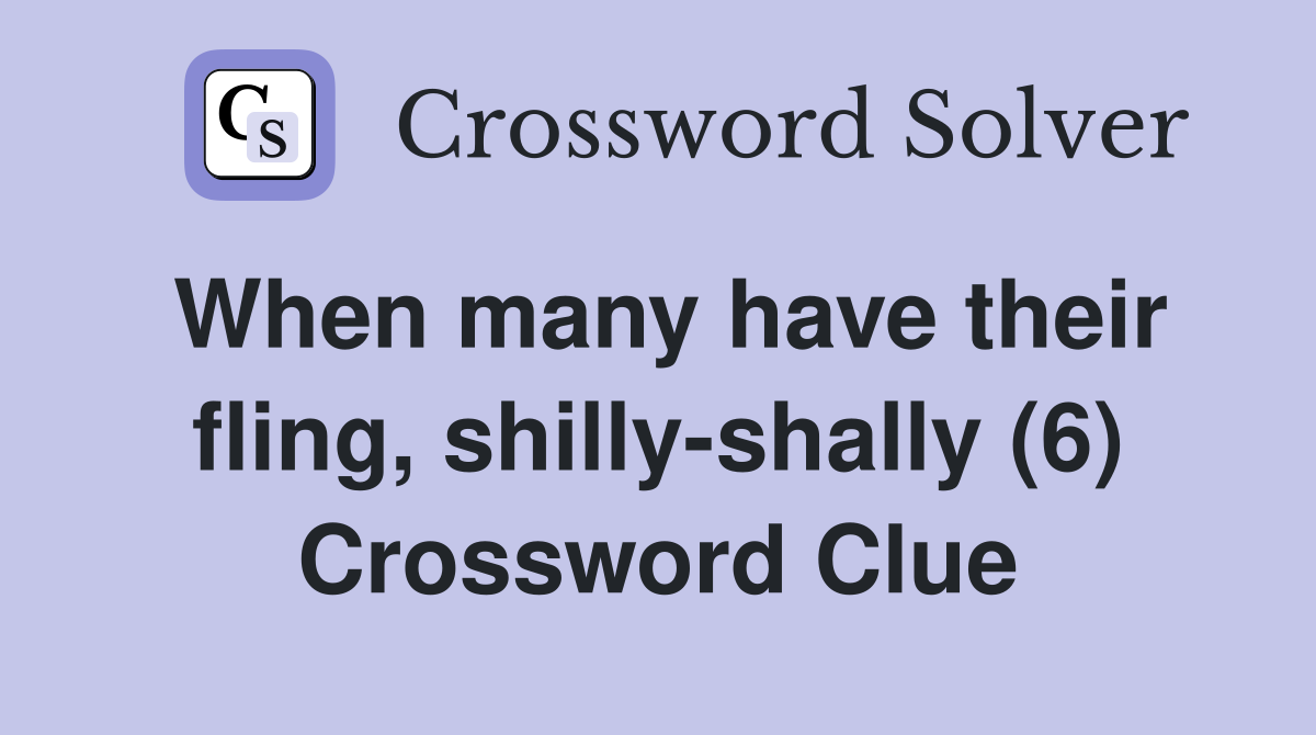 When many have their fling, shilly-shally (6) Crossword Clue