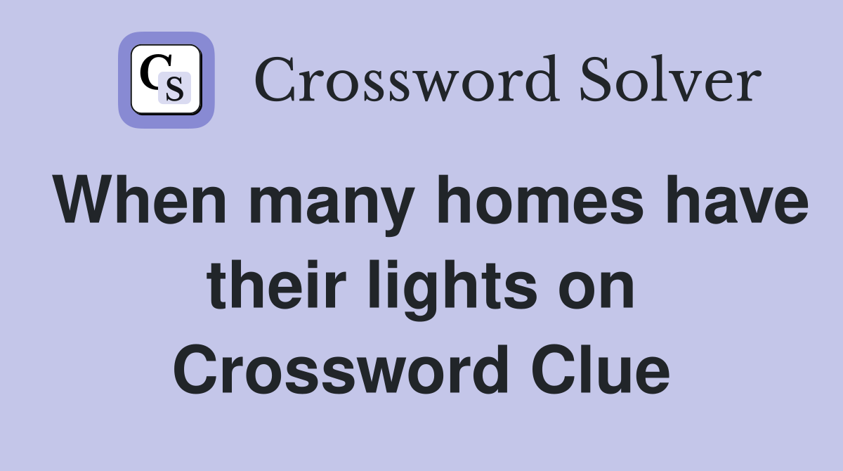 When many homes have their lights on Crossword Clue