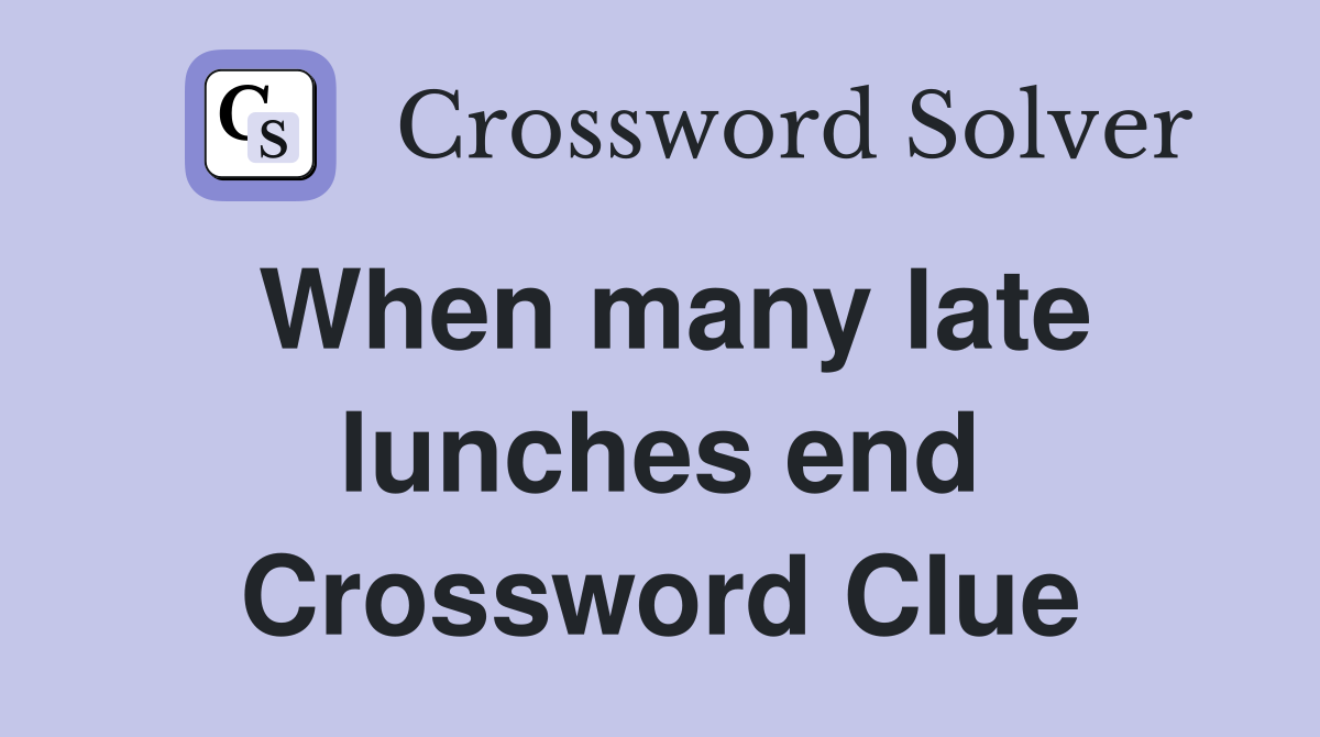 When many late lunches end Crossword Clue
