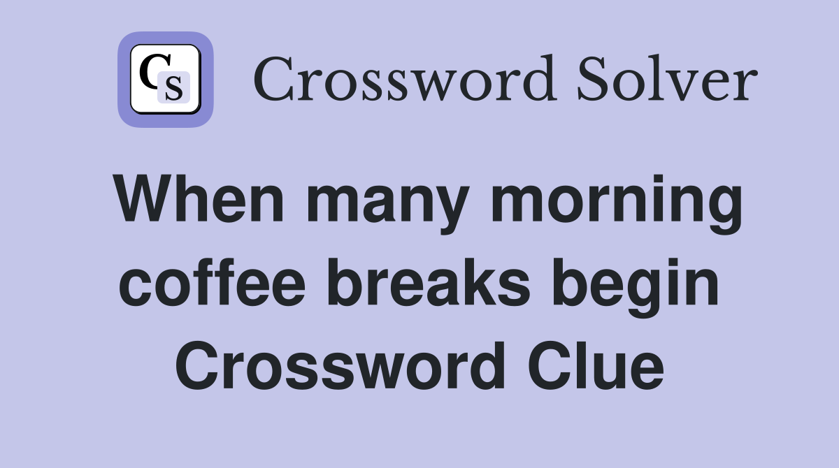 When many morning coffee breaks begin Crossword Clue