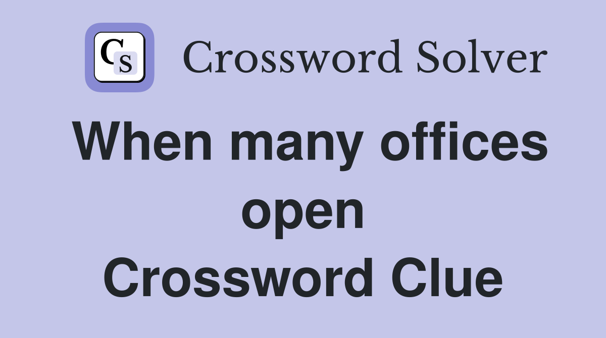 When many offices open Crossword Clue