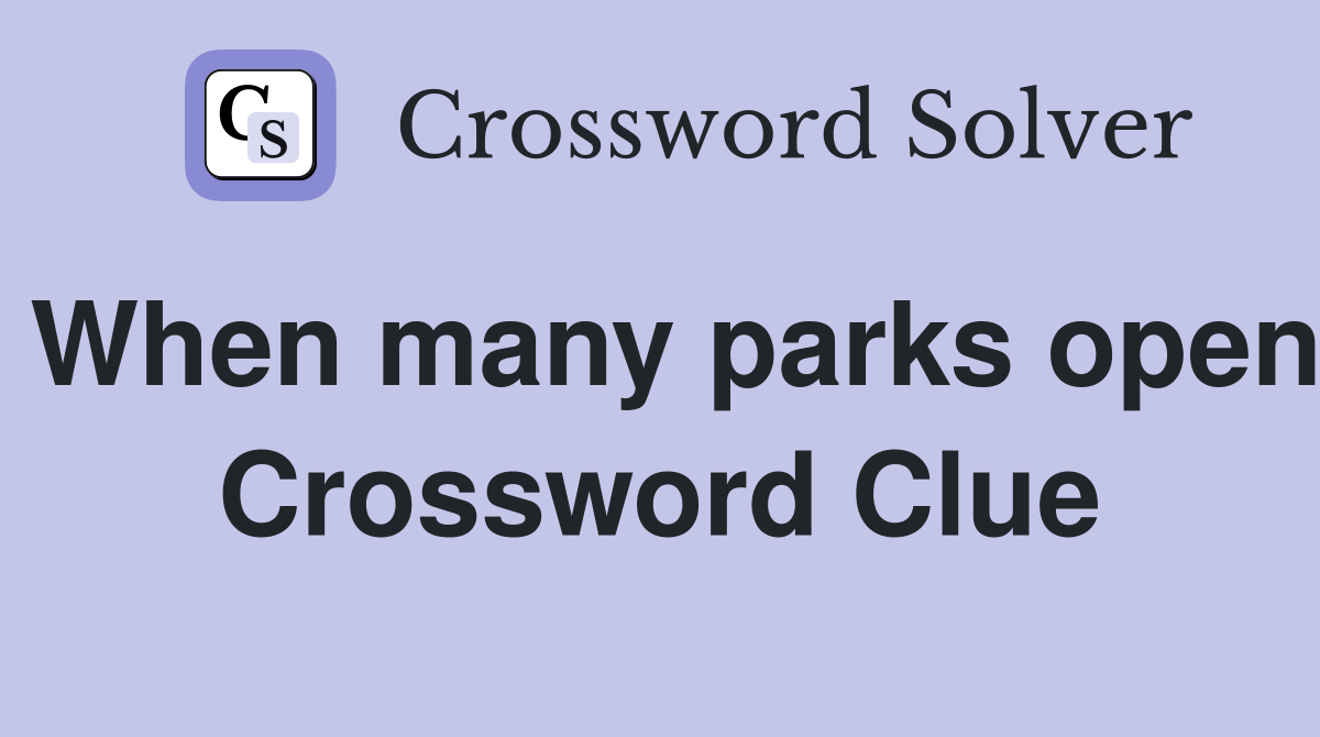 When many parks open Crossword Clue