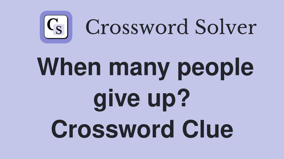 When many people give up? Crossword Clue