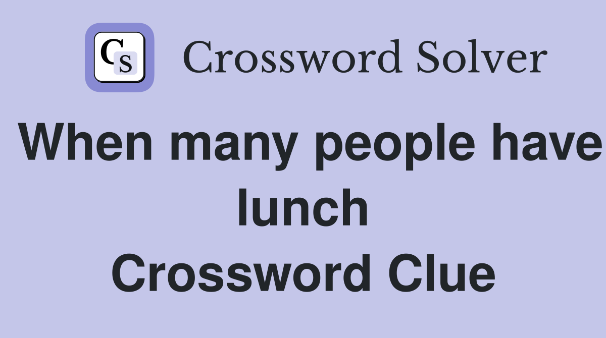 When many people have lunch Crossword Clue