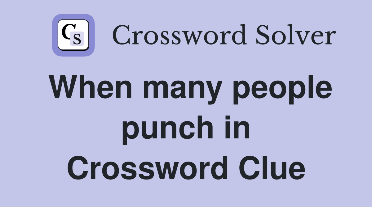 When many people punch in Crossword Clue