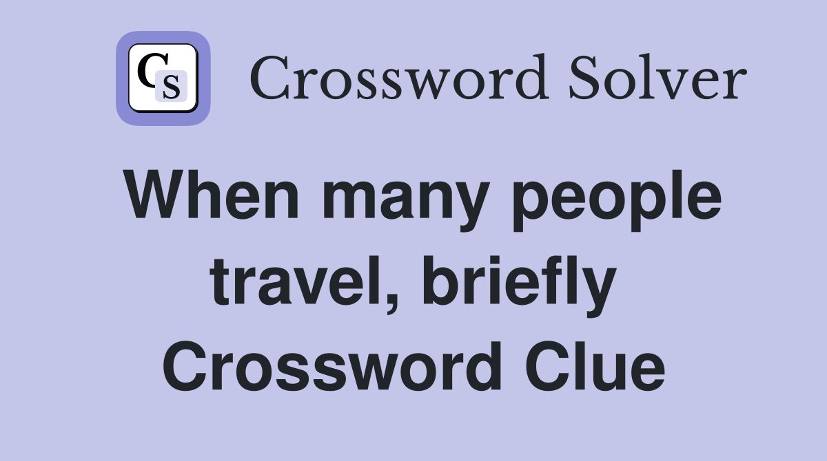 When many people travel, briefly Crossword Clue
