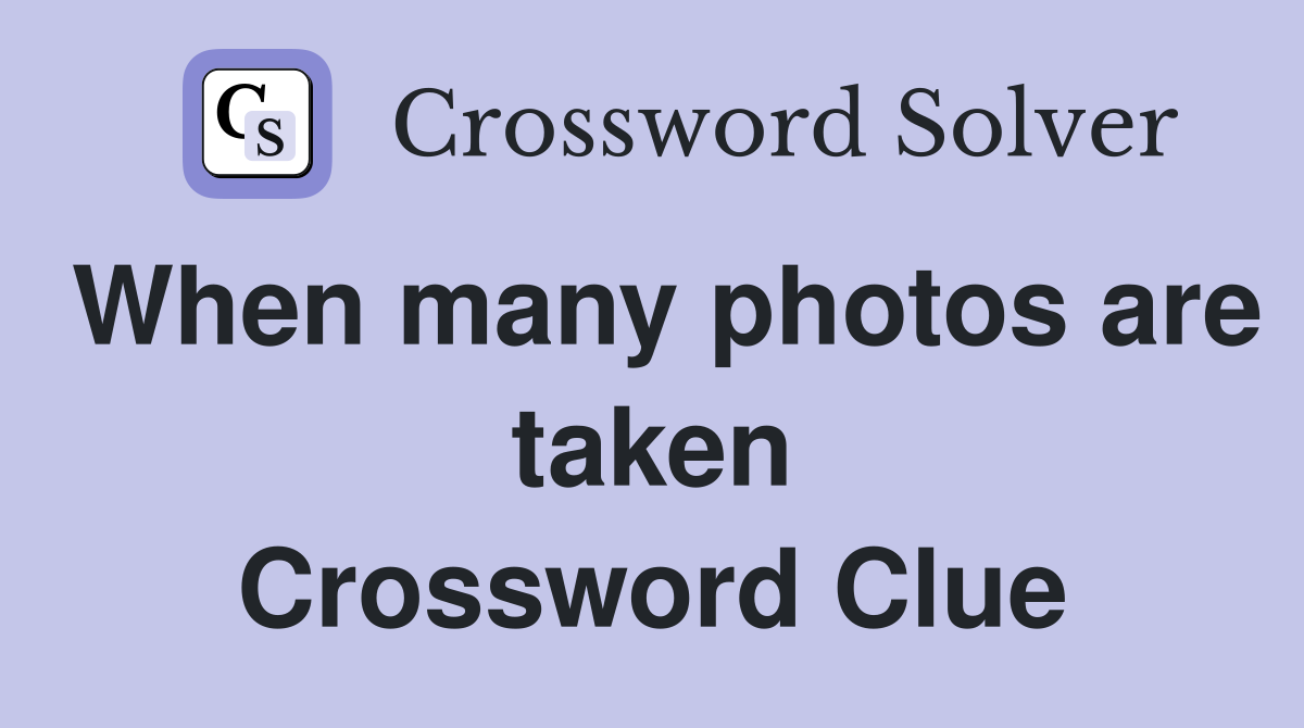When many photos are taken Crossword Clue
