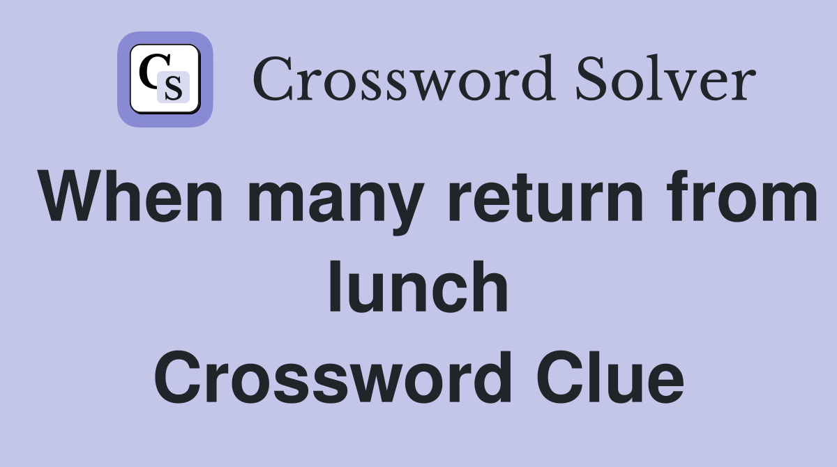When many return from lunch Crossword Clue