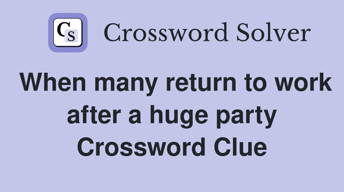 When many return to work after a huge party Crossword Clue