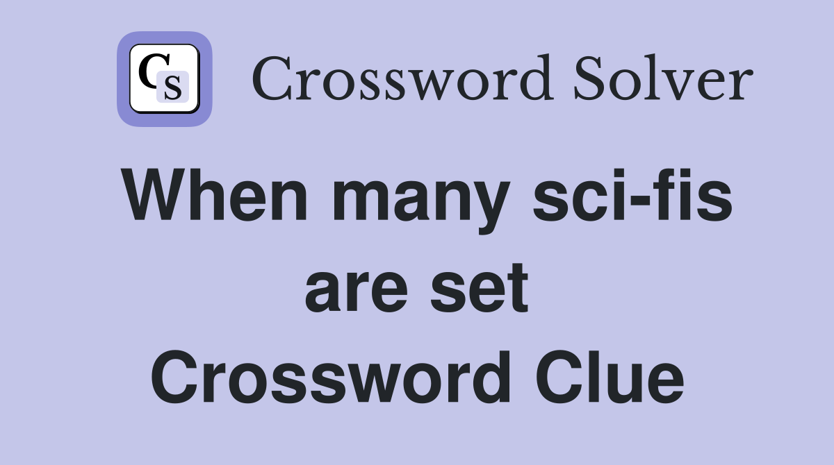 When many sci-fis are set Crossword Clue
