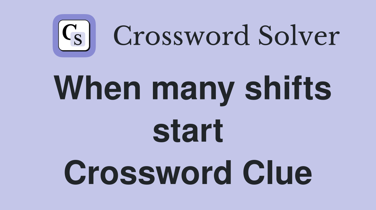 When many shifts start Crossword Clue