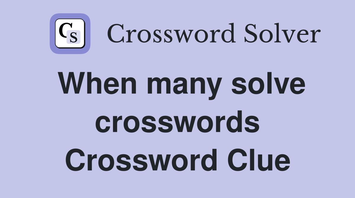 When many solve crosswords Crossword Clue