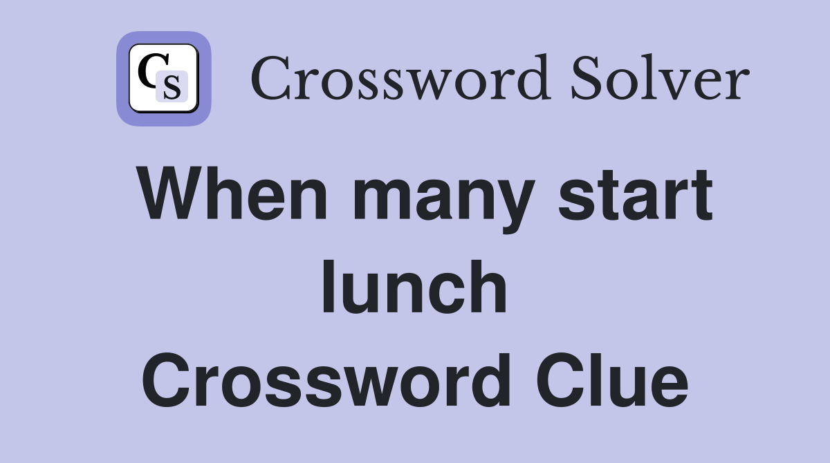 When many start lunch Crossword Clue