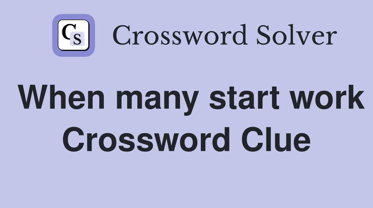When many start work Crossword Clue