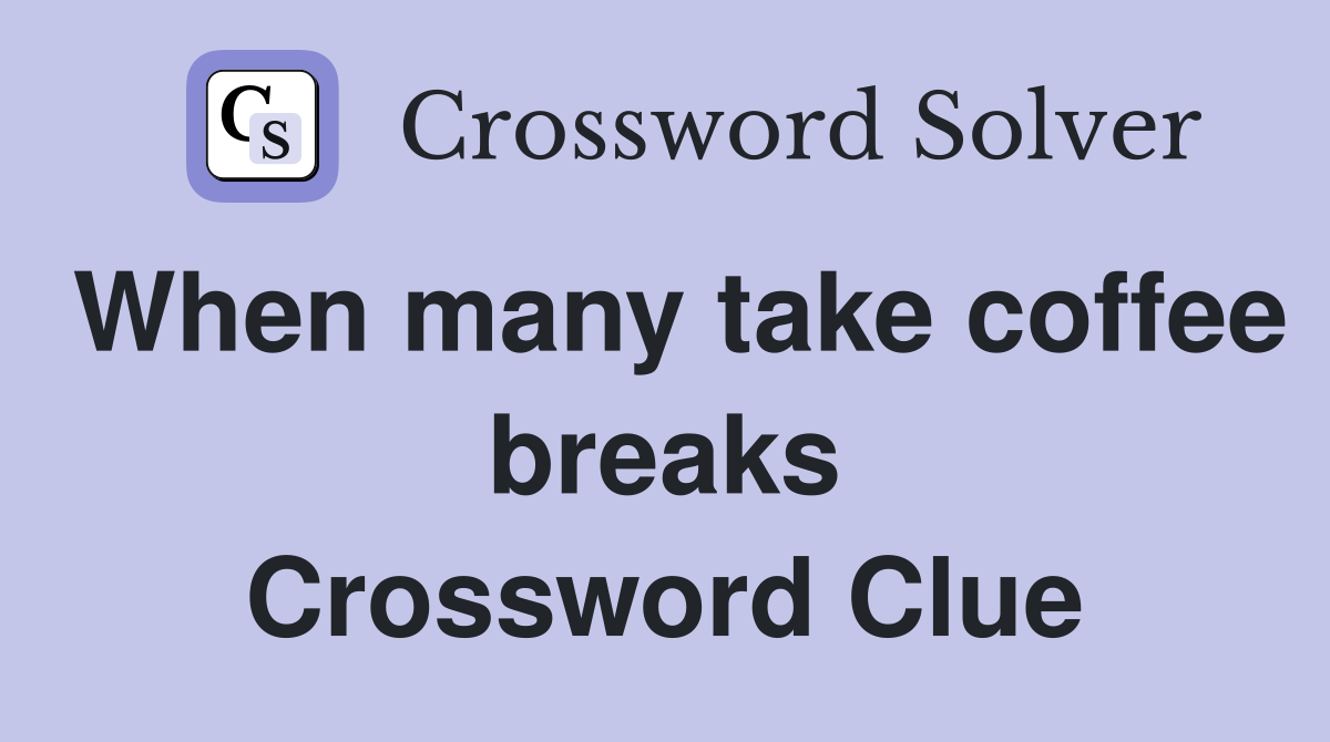 When many take coffee breaks Crossword Clue