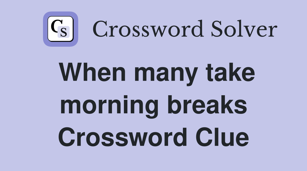 When many take morning breaks Crossword Clue