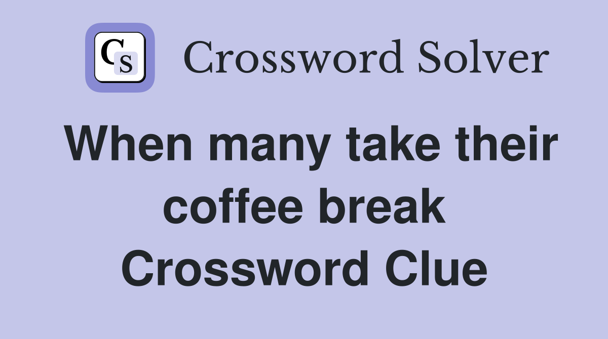 When many take their coffee break Crossword Clue