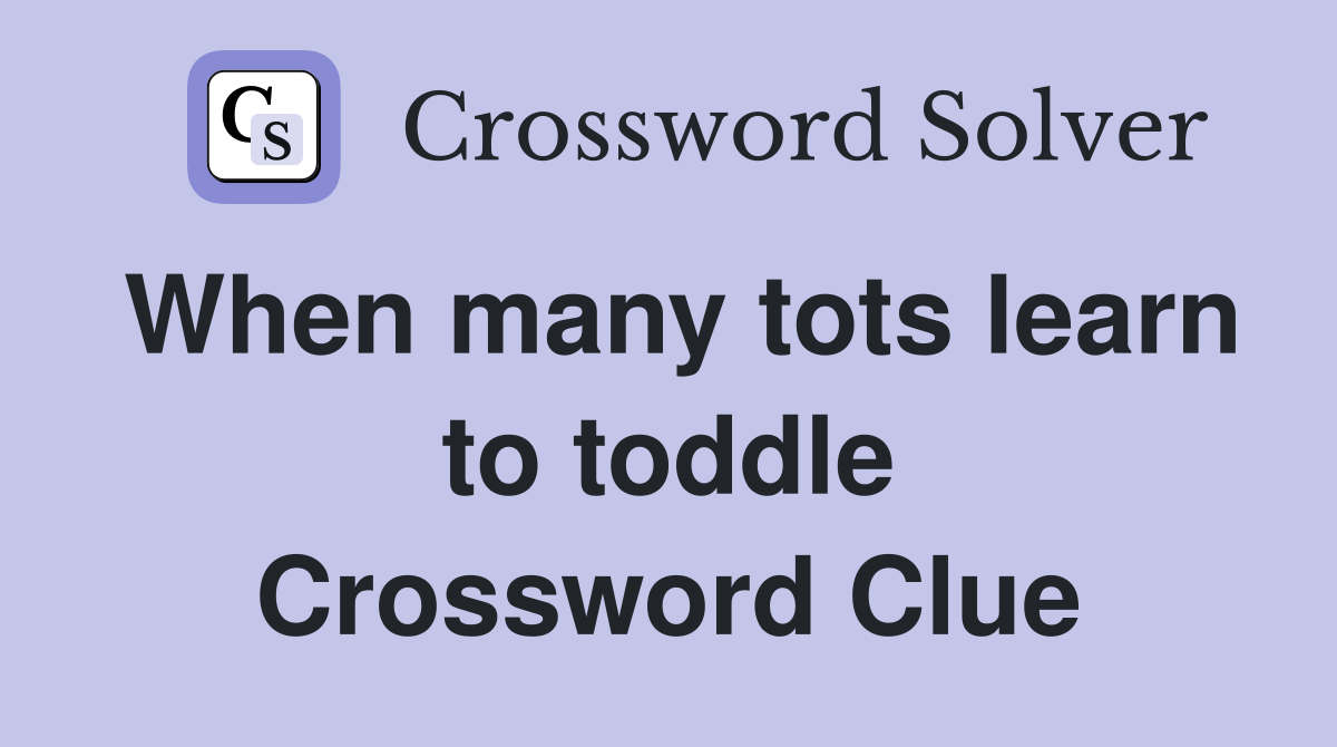 When many tots learn to toddle Crossword Clue