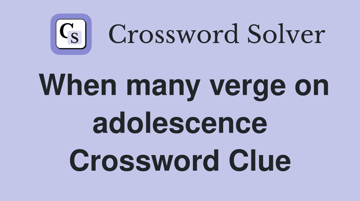 When many verge on adolescence Crossword Clue