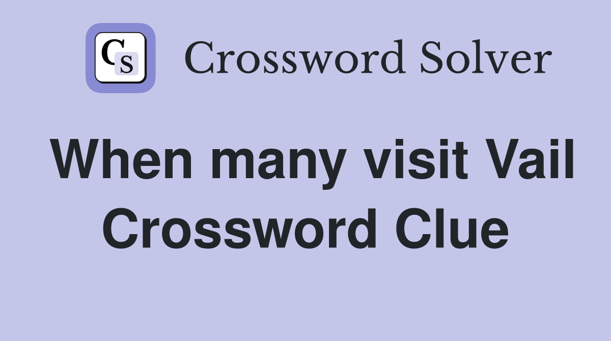 When many visit Vail Crossword Clue