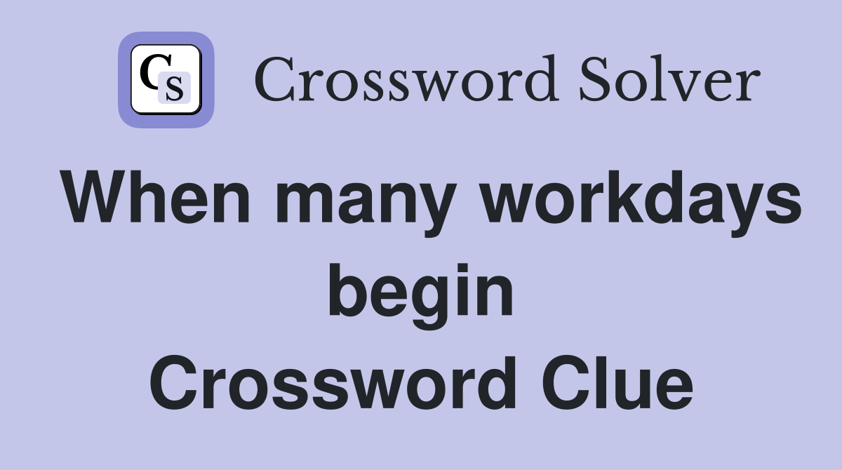 When many workdays begin Crossword Clue