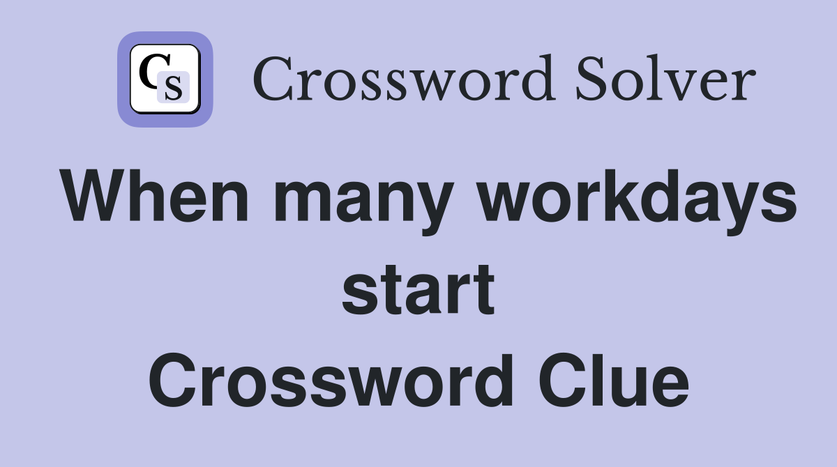 When many workdays start Crossword Clue