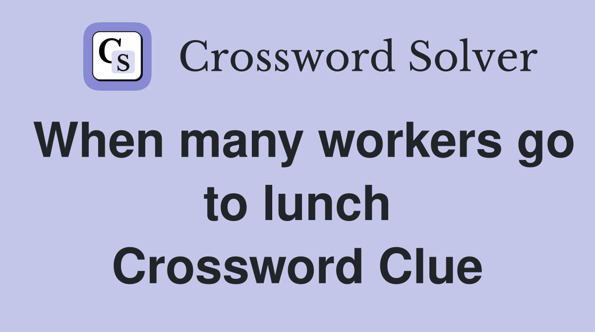 When many workers go to lunch Crossword Clue