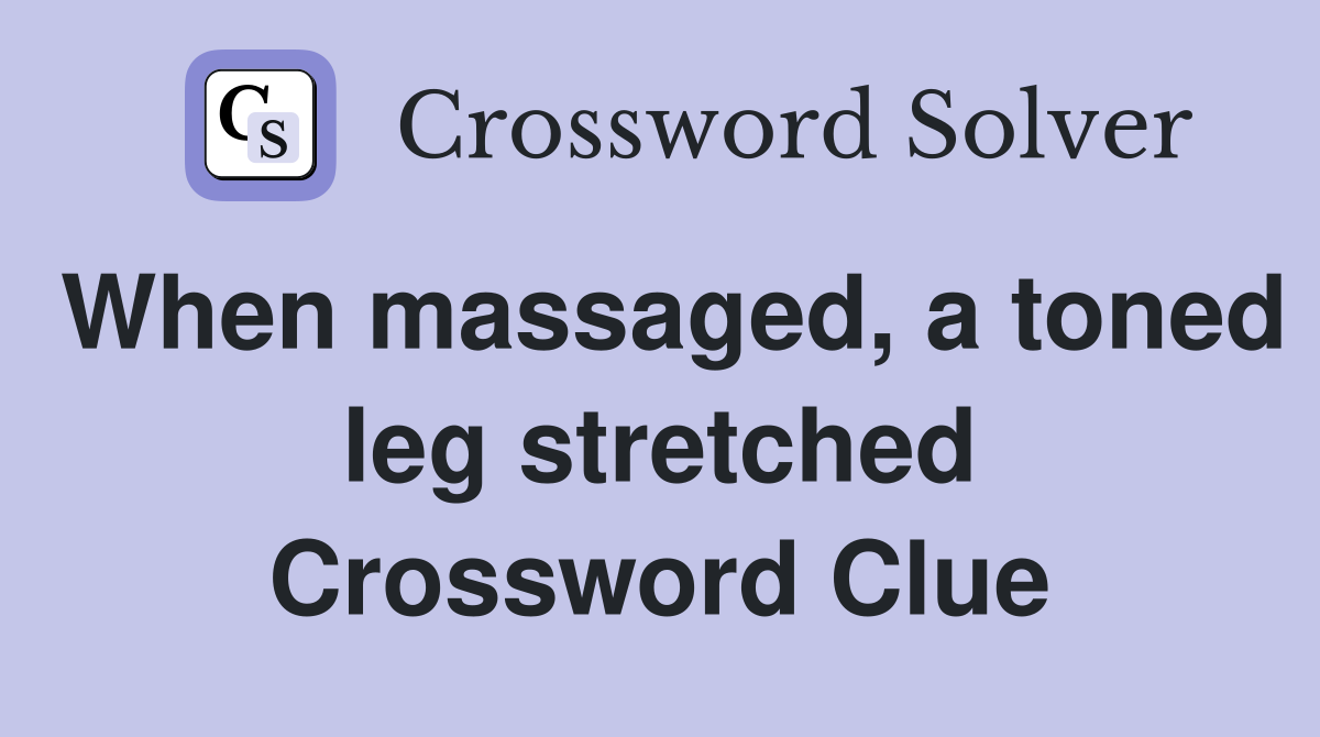When massaged, a toned leg stretched Crossword Clue