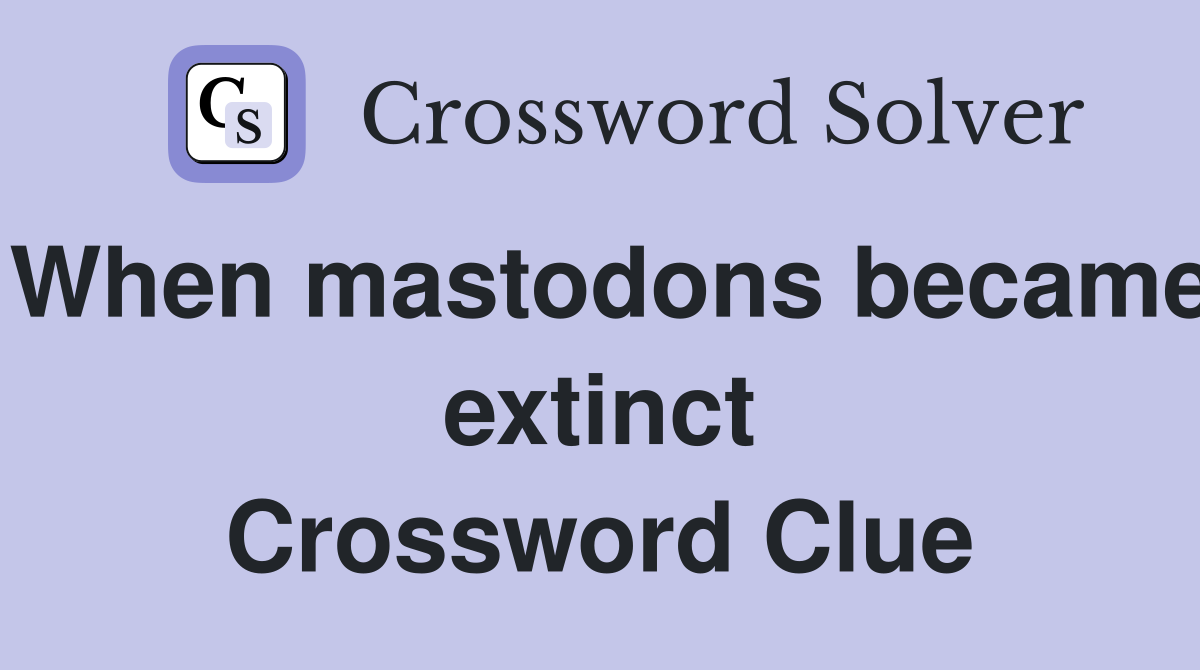 When mastodons became extinct Crossword Clue