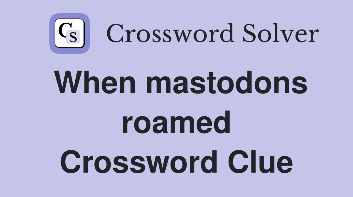 When mastodons roamed Crossword Clue