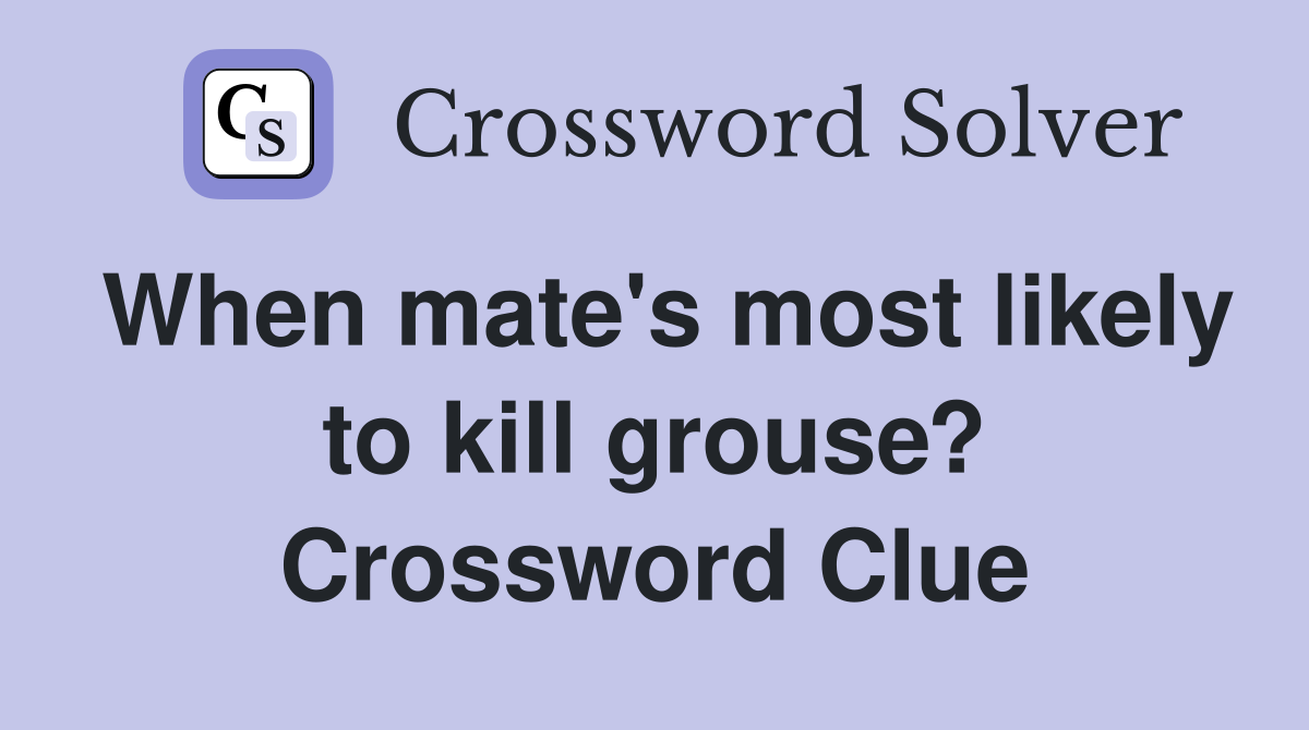 When mate's most likely to kill grouse? Crossword Clue