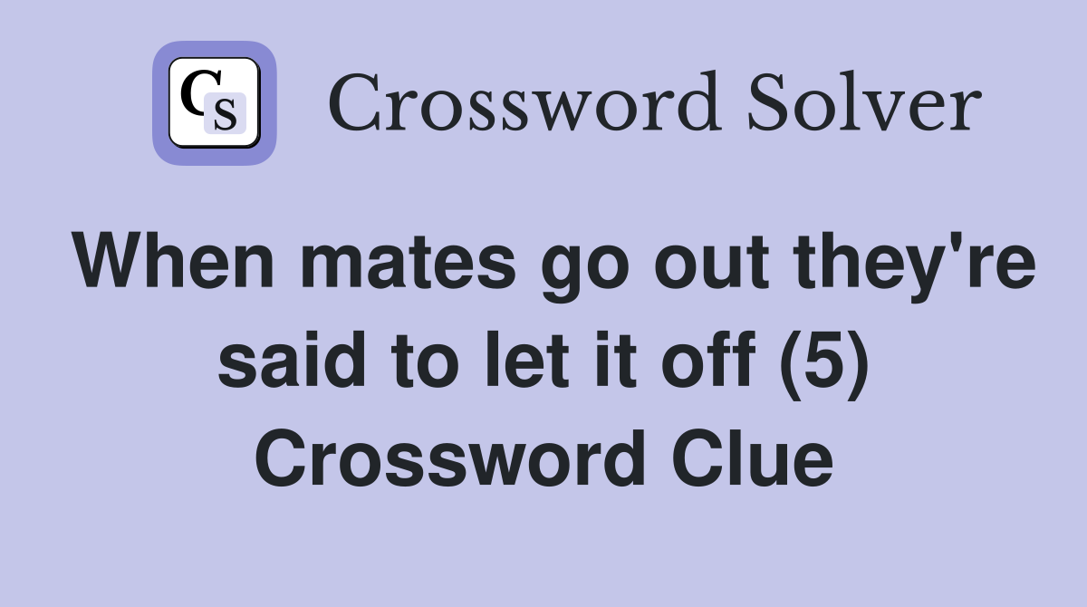 When mates go out they're said to let it off (5) Crossword Clue