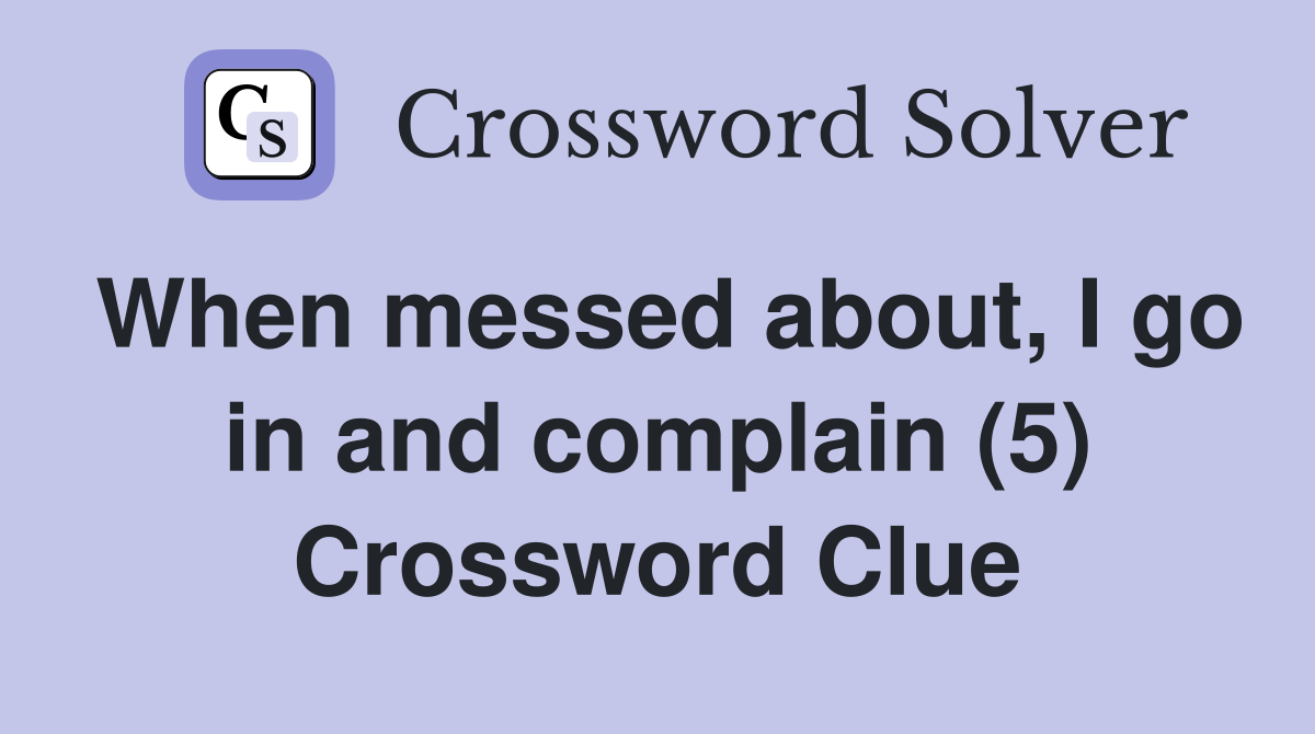 When messed about, I go in and complain (5) Crossword Clue