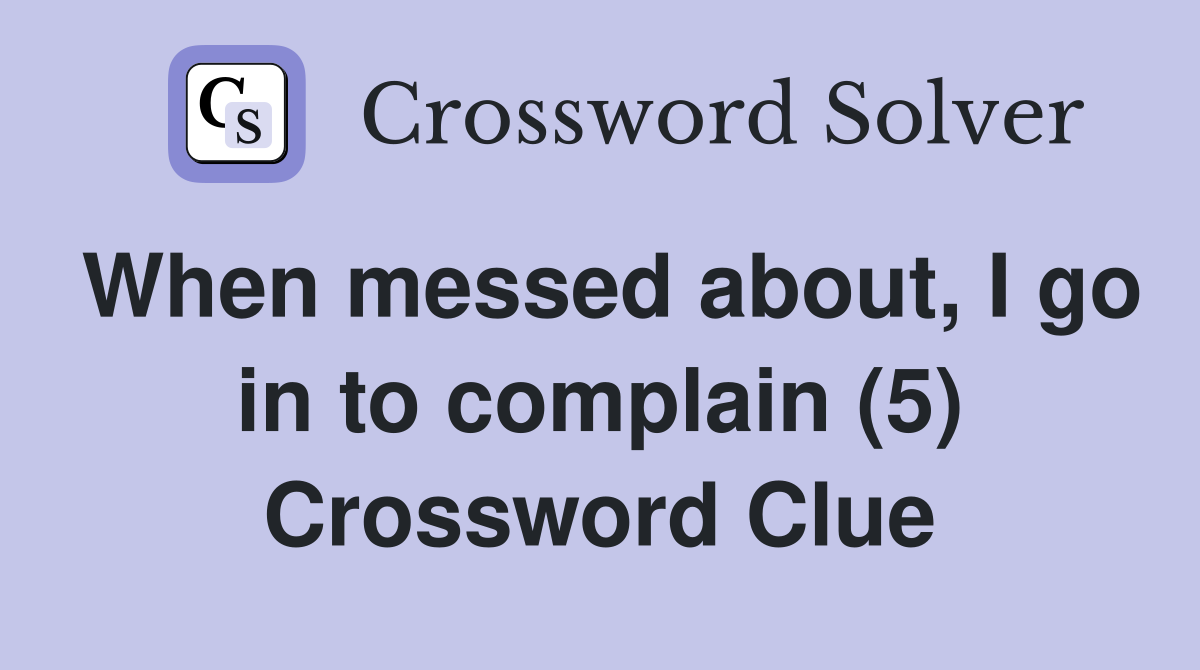 When messed about, I go in to complain (5) Crossword Clue