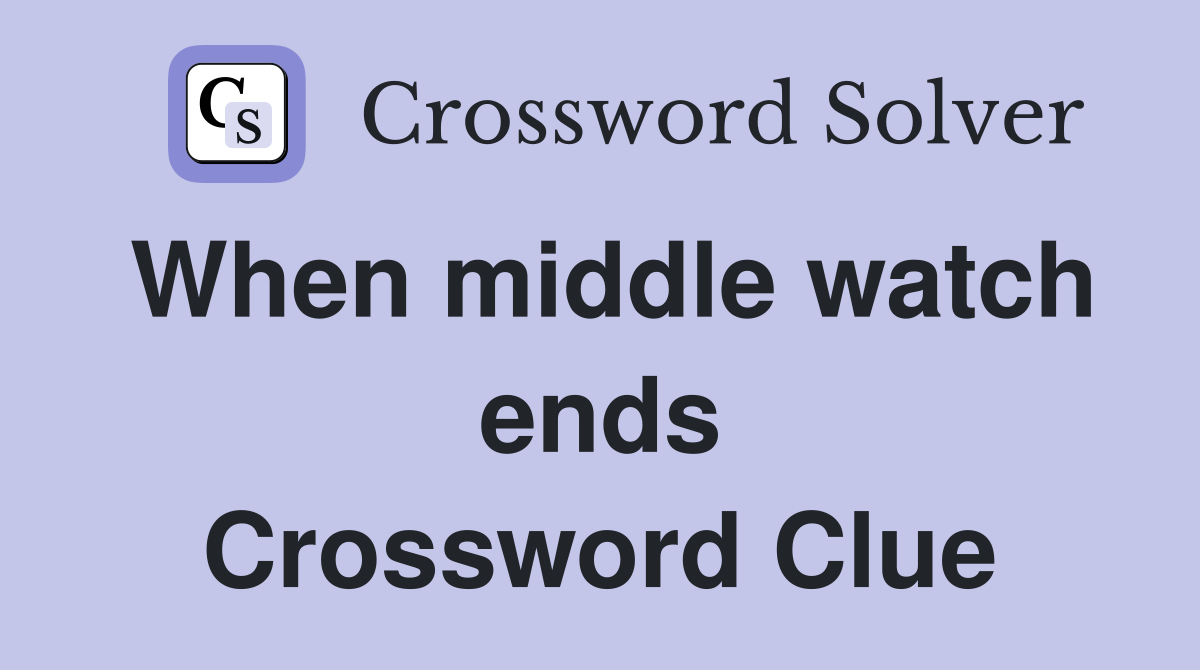 When middle watch ends Crossword Clue