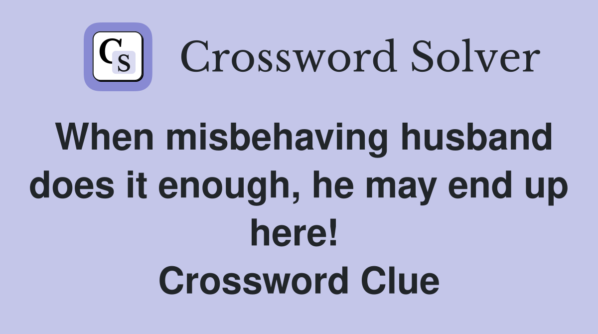 When misbehaving husband does it enough, he may end up here!  Crossword Clue