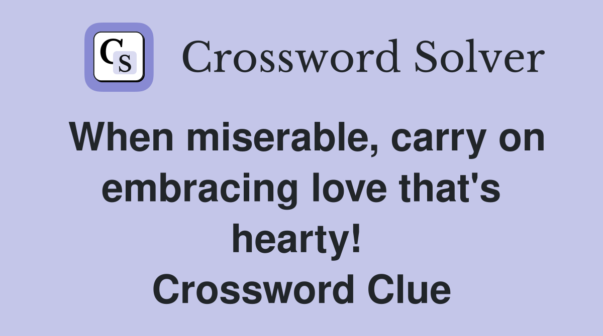 When miserable, carry on embracing love that's hearty!  Crossword Clue