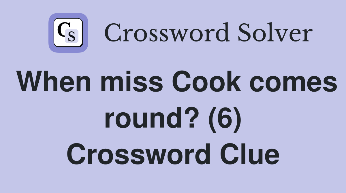 When miss Cook comes round? (6) Crossword Clue