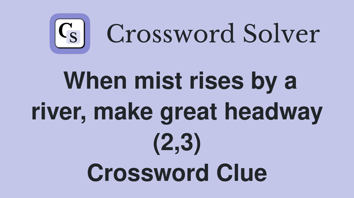 When mist rises by a river, make great headway (2,3) Crossword Clue