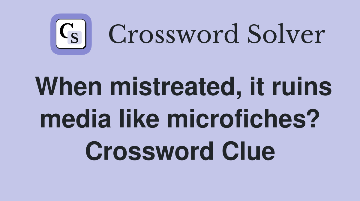 When mistreated, it ruins media like microfiches? Crossword Clue