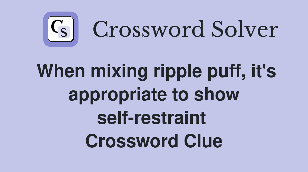 When mixing ripple puff, it's appropriate to show self-restraint  Crossword Clue