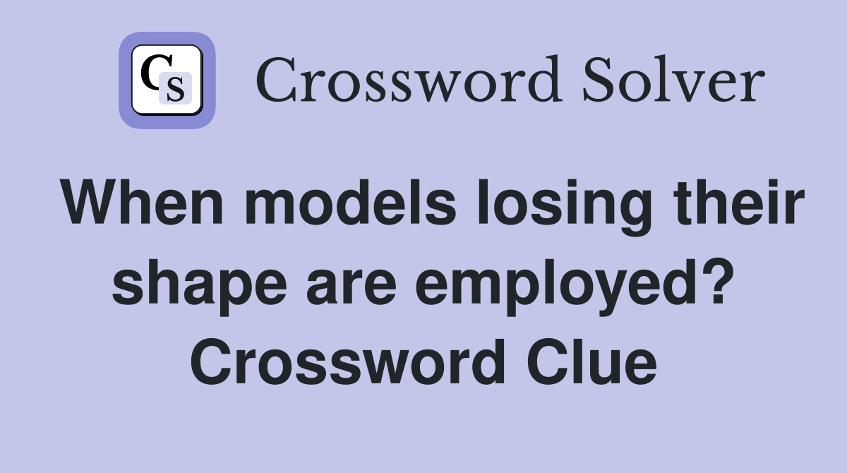 When models losing their shape are employed? Crossword Clue