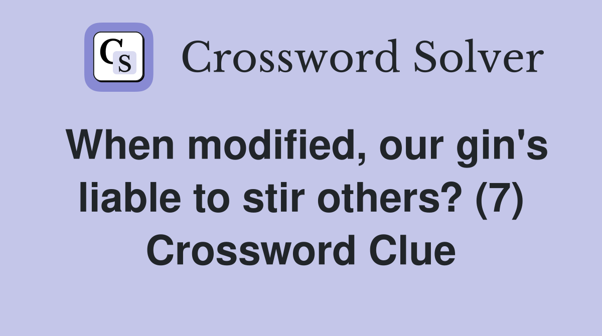 When modified, our gin's liable to stir others? (7) Crossword Clue